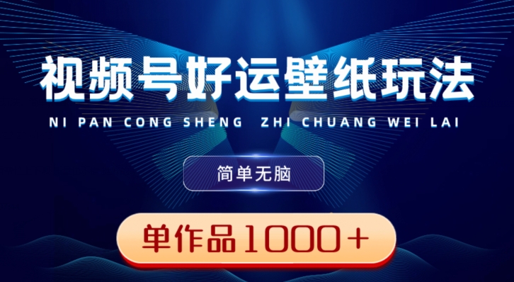 视频号好运壁纸玩法，简单无脑，发一个爆一个，单作品收益1000＋-桀创项目掘金社