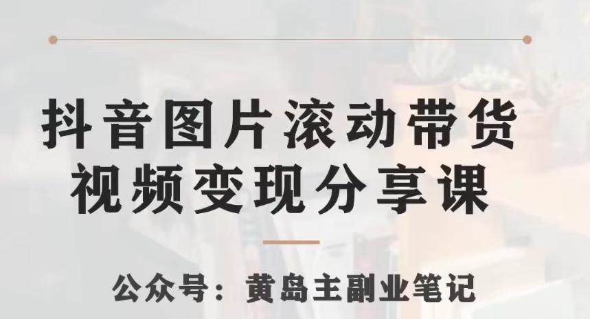 黄岛主·抖音图片滚动带货视频副业项目，一条龙变现玩法分享给你-桀创项目掘金社