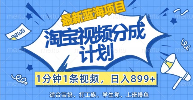 最新蓝海项目淘宝视频分成计划，1分钟1条视频，日入899+，有手就行-桀创项目掘金社