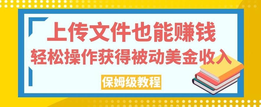 上传文件也能赚钱，轻松操作获得被动美金收入，保姆级教程【揭秘】-桀创项目掘金社