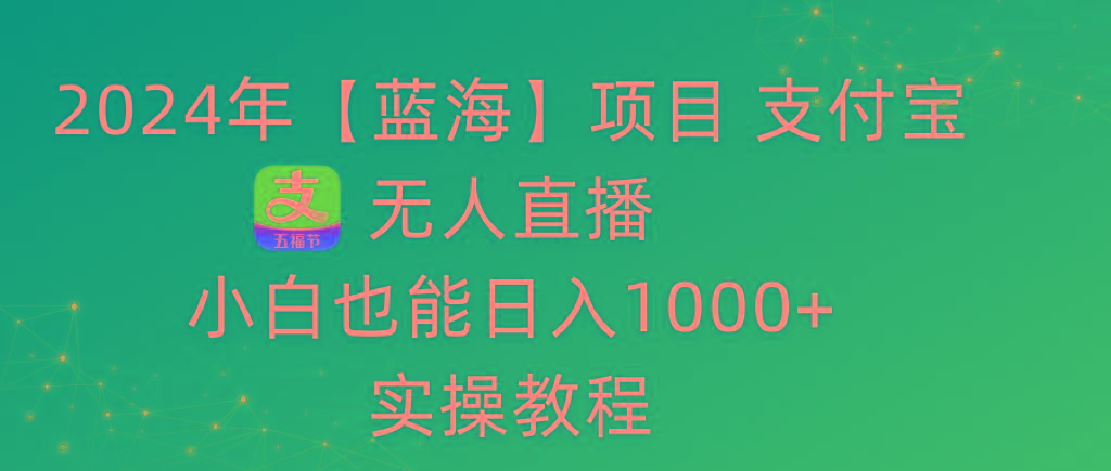 2024年【蓝海】项目 支付宝无人直播 小白也能日入1000+  实操教程-桀创项目掘金社