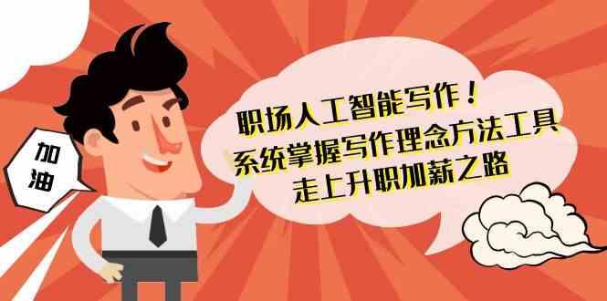 职场人工智能写作-系统掌握写作理念方法工具，走上升职加薪之路(无水印)-桀创项目掘金社