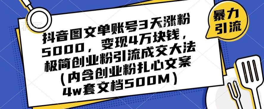 抖音图文单账号3天涨粉5000，变现4万块钱，极简创业粉引流成交大法-桀创项目掘金社