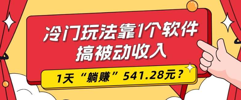 0基础可上手，冷门玩法靠1个软件搞被动收入，1天“躺赚”541.28元？-桀创项目掘金社