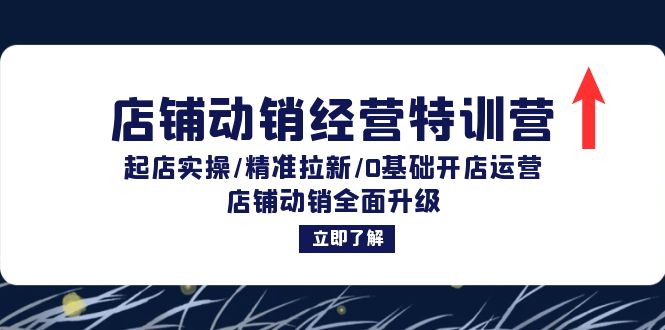 店铺动销经营特训营：起店实操/精准拉新/0基础开店运营/店铺动销全面升级-桀创项目掘金社