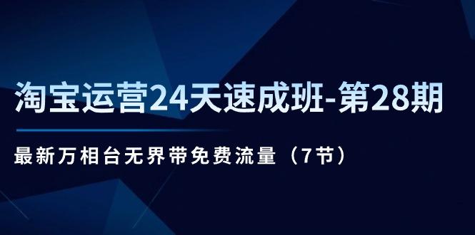 淘宝运营24天速成班-第28期：最新万相台无界带免费流量(7节-桀创项目掘金社