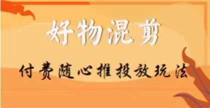 【万三】好物混剪付费随心推投放玩法，随心投放小课抖音教程-桀创项目掘金社