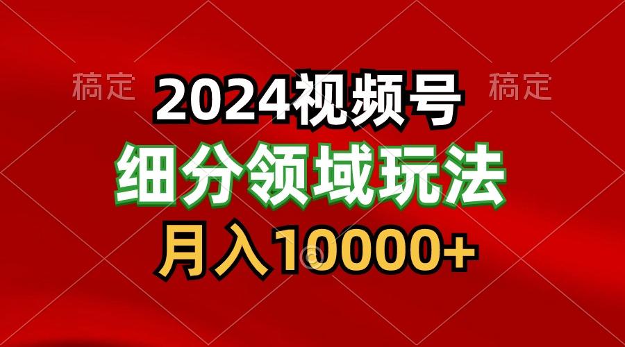 2024视频号分成计划细分领域玩法，每天5分钟，月入1W+-桀创项目掘金社