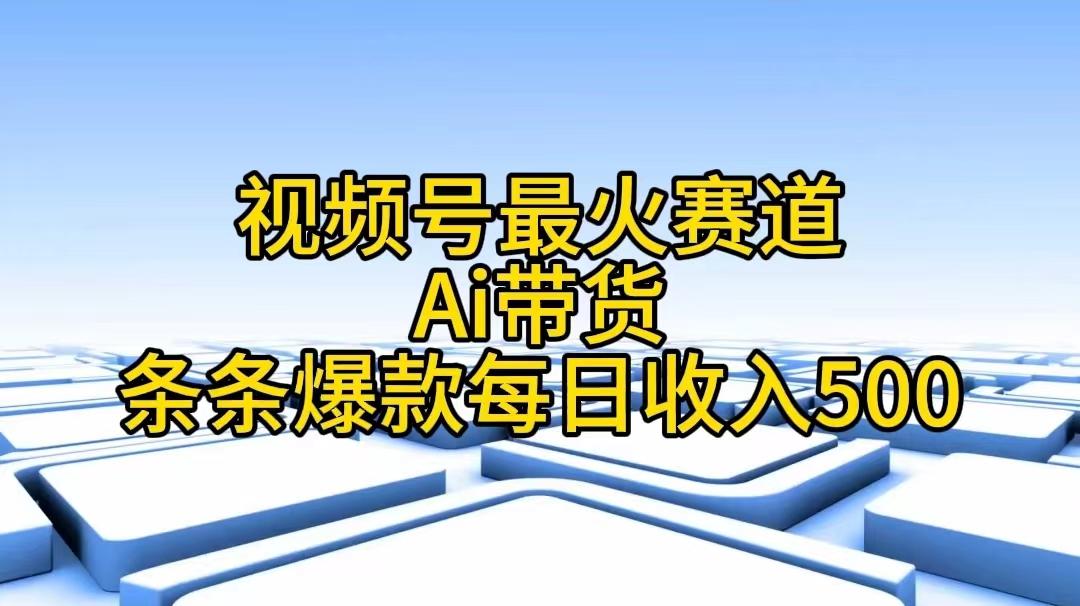 视频号最火赛道——Ai带货条条爆款每日收入500-桀创项目掘金社