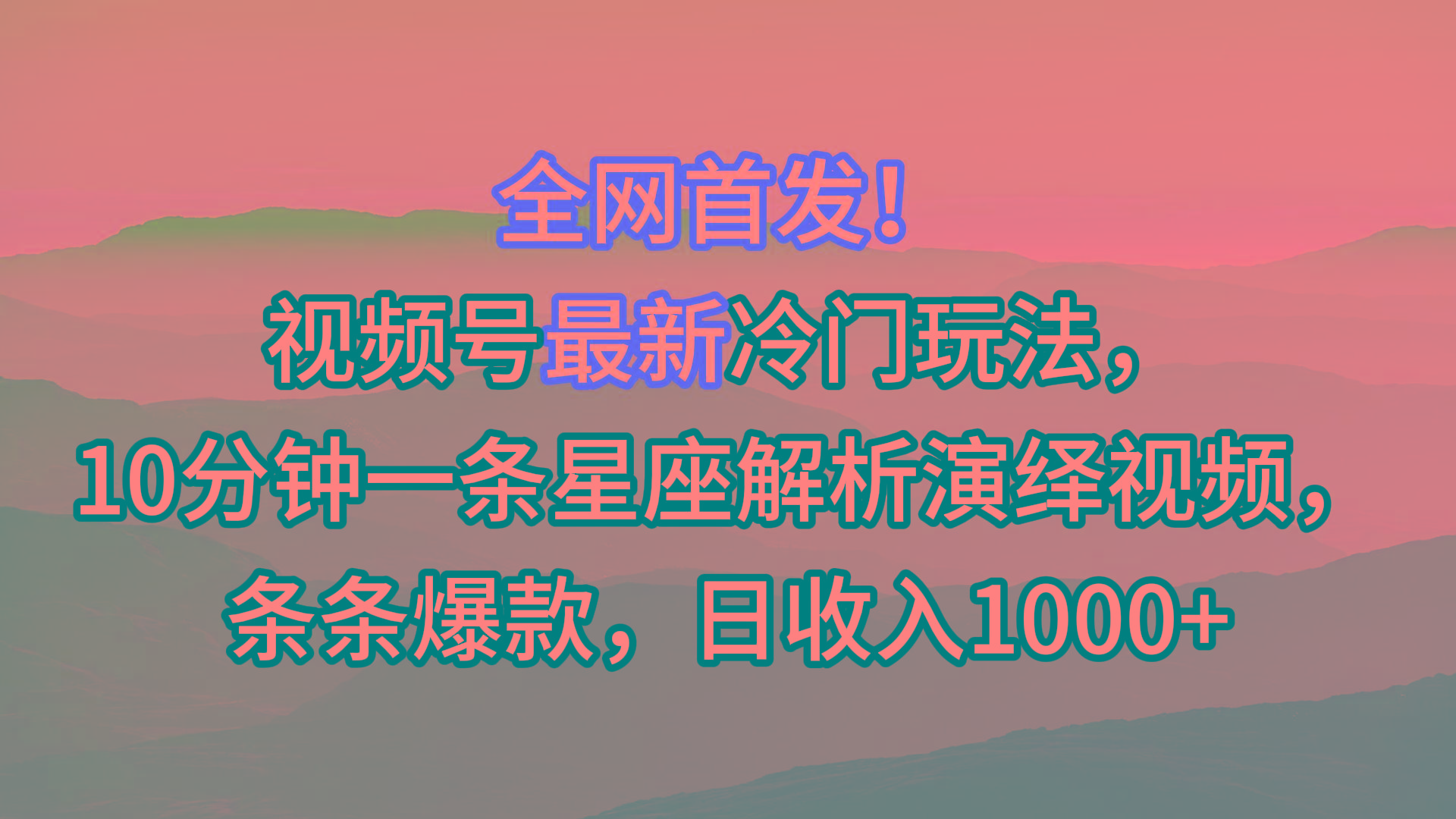 视频号最新冷门玩法，10分钟一条星座解析演绎视频，条条爆款，日收入1000+-桀创项目掘金社