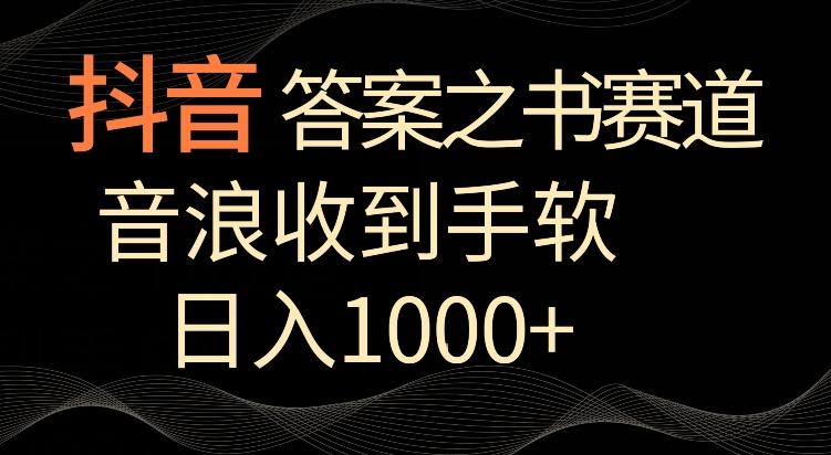 抖音答案之书赛道，每天两三个小时，音浪收到手软，日入1000+【揭秘】-桀创项目掘金社