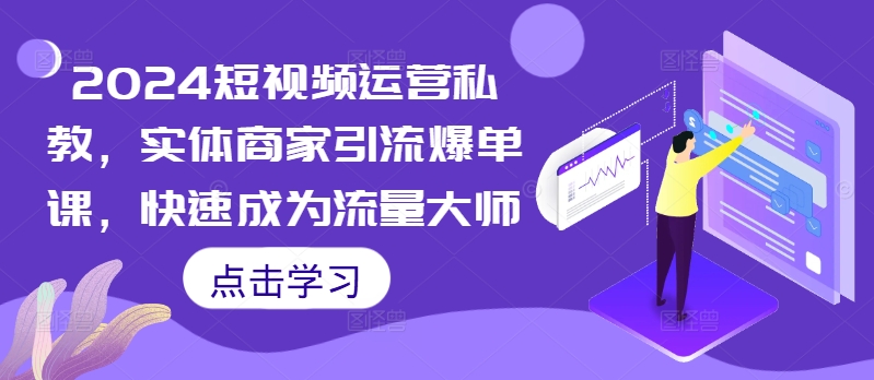 2024短视频运营私教，实体商家引流爆单课，快速成为流量大师-桀创项目掘金社