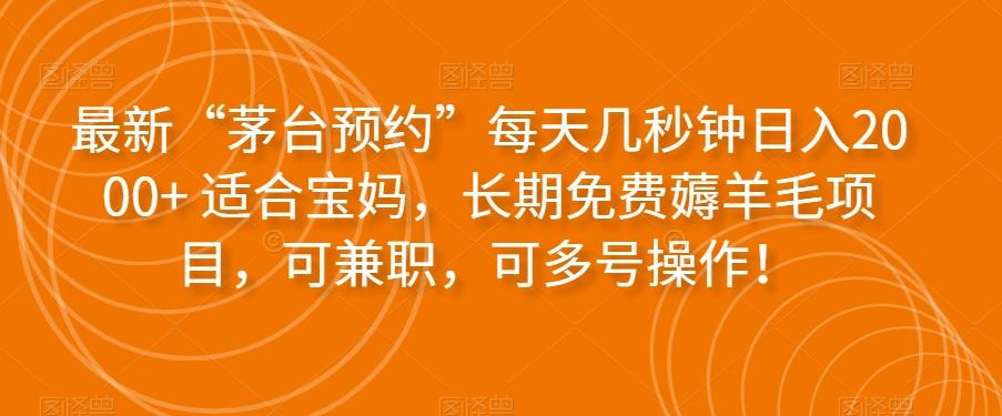最新“茅台预约”每天几秒钟日入2000+适合宝妈，长期免费薅羊毛项目，可兼职，可多号操作！-桀创项目掘金社