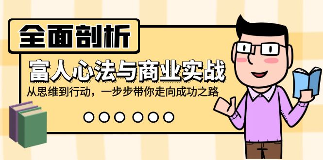 全面剖析富人心法与商业实战，从思维到行动，一步步带你走向成功之路-桀创项目掘金社