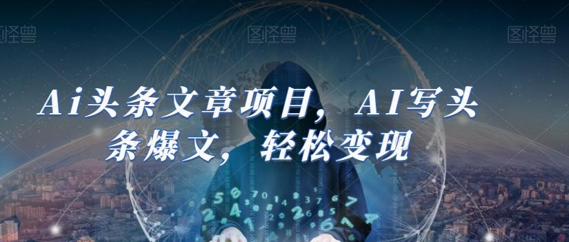 Ai头条文章项目，AI写头条爆文，轻松变现-桀创项目掘金社