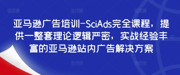 亚马逊广告培训-SciAds完全课程，提供一整套理论逻辑严密，实战经验丰富的亚马逊站内广告解决方案-桀创项目掘金社