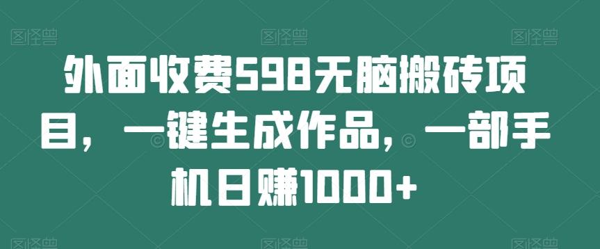 外面收费598无脑搬砖项目，一键生成作品，一部手机日赚1000+-桀创项目掘金社