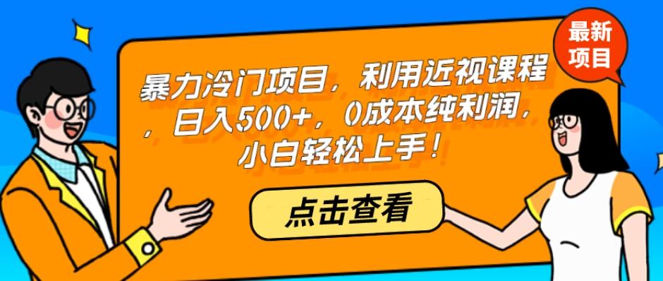 暴力冷门项目，利用近视课程，日入500+，0成本纯利润，小白轻松上手！-桀创项目掘金社