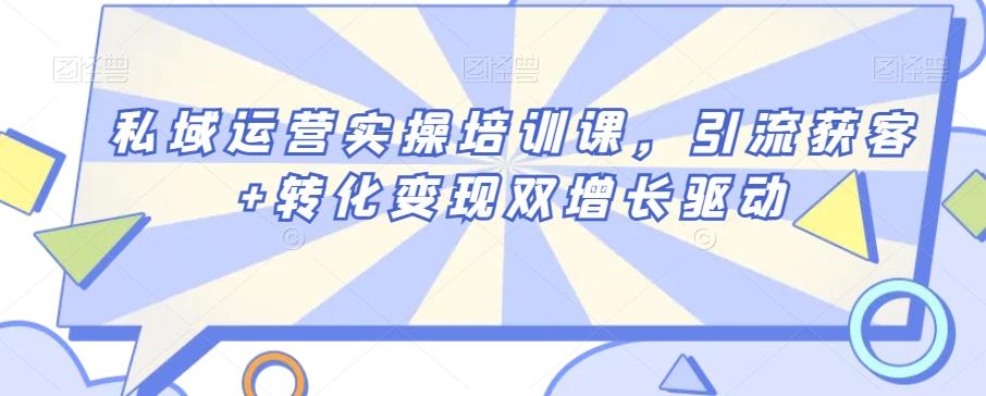 私域运营实操培训课，引流获客+转化变现双增长驱动-桀创项目掘金社
