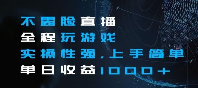 不露脸直播全程玩游戏，实操性强，上手简单，单日收益1000+【揭秘】-桀创项目掘金社