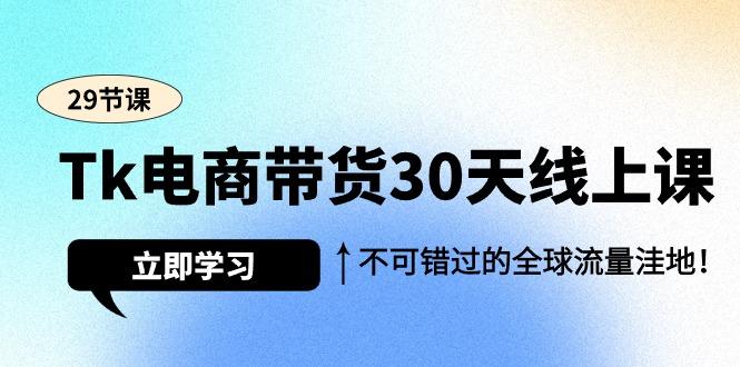(9463期)Tk电商带货30天线上课，不可错过的全球流量洼地(29节课)-桀创项目掘金社