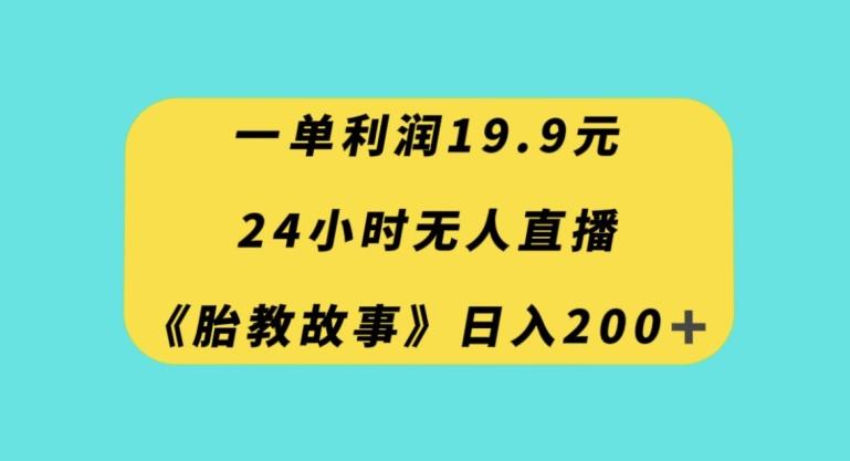 一单利润19.9，24小时无人直播胎教故事，每天轻松200+【揭秘】-桀创项目掘金社