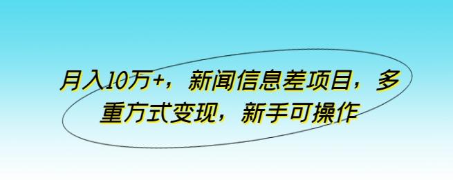 月入10万+，新闻信息差项目，多重方式变现，新手可操作【揭秘】-桀创项目掘金社