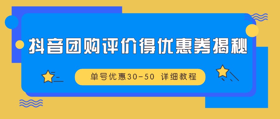 抖音团购评价得优惠券揭秘 单号优惠30-50 详细教程-桀创项目掘金社