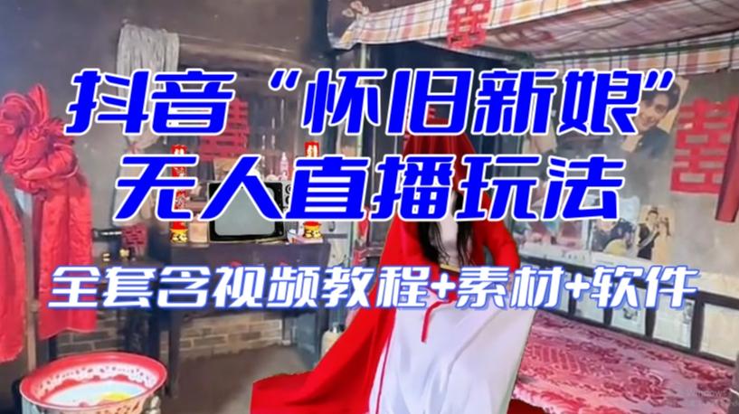 抖音最新最火【怀旧新娘】无人直播整蛊互动玩法（含全套开播教程+软件+视频素材+音效）-桀创项目掘金社