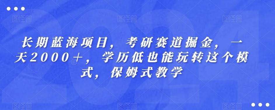 长期蓝海项目，考研赛道掘金，一天2000＋，学历低也能玩转这个模式，保姆式教学-桀创项目掘金社