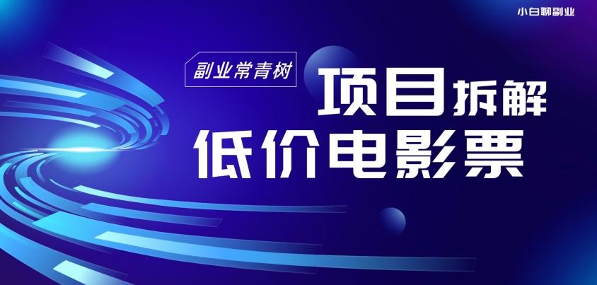 低价电影票项目拆解，便宜电影票出票，电影票优惠，电影票副业从0-1～-桀创项目掘金社