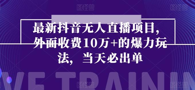 最新抖音无人直播项目，外面收费10w+的爆力玩法，当天必出单-桀创项目掘金社