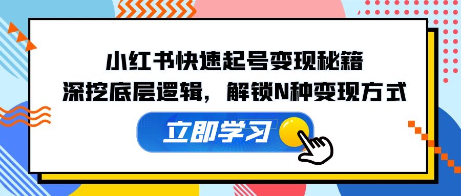 小红书快速起号变现秘籍：深挖底层逻辑，解锁N种变现方式-桀创项目掘金社