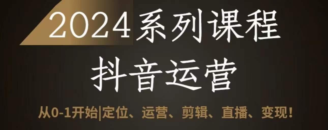 2024抖音运营全套系列课程，从0-1开始，定位、运营、剪辑、直播、变现-桀创项目掘金社