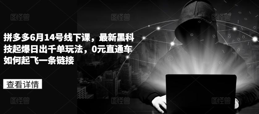 拼多多6月14号线下课，最新黑科技起爆日出千单玩法，0元直通车如何起飞一条链接-桀创项目掘金社