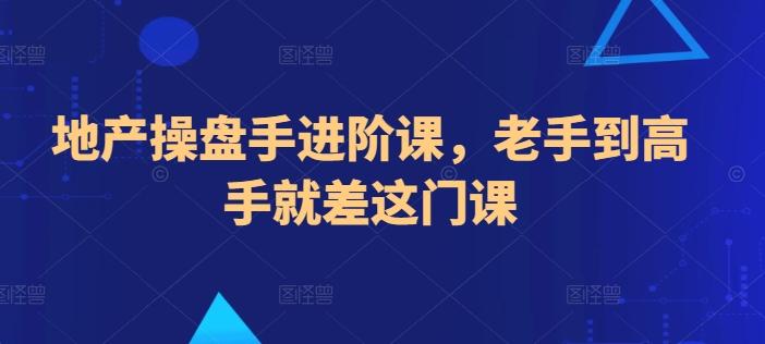 地产操盘手进阶课，老手到高手就差这门课-桀创项目掘金社