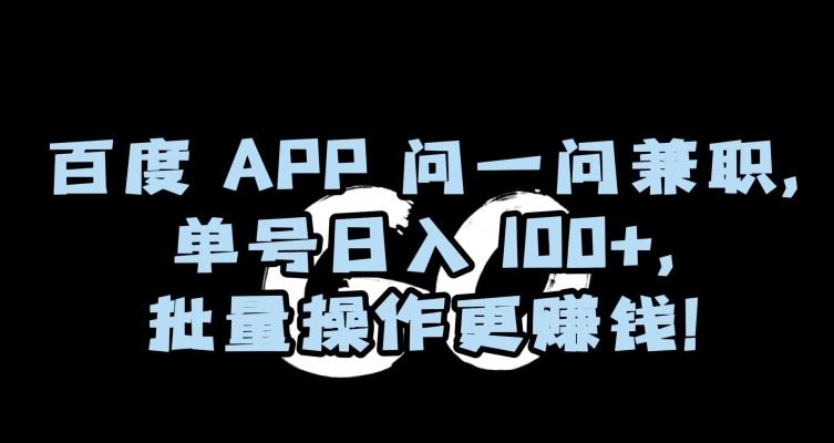 百度APP问一问兼职，单号日入100+，批量操作更赚钱【揭秘】-桀创项目掘金社