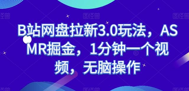 B站网盘拉新3.0玩法，ASMR掘金，1分钟一个视频，无脑操作【揭秘】-桀创项目掘金社