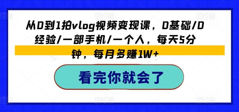 从0到1拍vlog视频变现课，0基础/0经验/一部手机/一个人，每天5分钟，每月多赚1W+-桀创项目掘金社