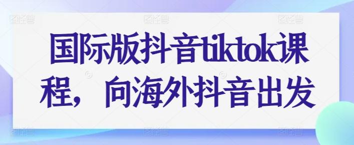 国际版抖音tiktok课程，向海外抖音出发-桀创项目掘金社