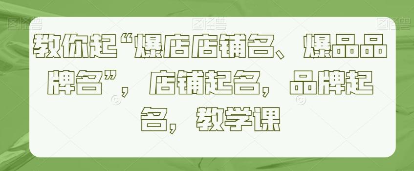 教你起“爆店店铺名、爆品品牌名”，店铺起名，品牌起名，教学课-桀创项目掘金社