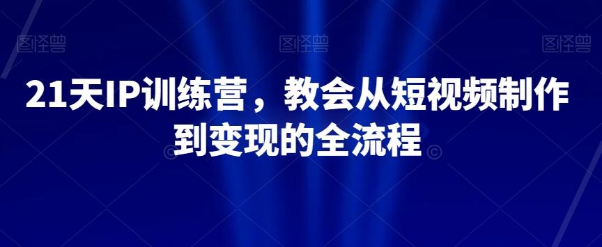 21天IP训练营，教会从短视频制作到变现的全流程-桀创项目掘金社