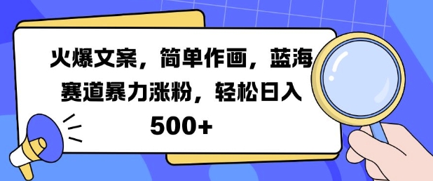 火爆文案，简单作画，蓝海赛道暴力涨粉，轻松日入5张-桀创项目掘金社