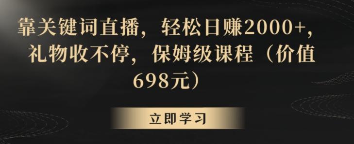靠关键词直播，轻松日赚2000+，礼物收不停，保姆级课程(价值698元)【揭秘】-桀创项目掘金社