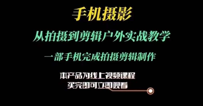 运镜剪辑实操课，手机摄影从拍摄到剪辑户外实战教学，一部手机完成拍摄剪辑制作-桀创项目掘金社