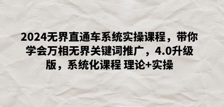 2024无界直通车系统实操课程，带你学会万相无界关键词推广，4.0升级版，系统化课程 理论+实操-桀创项目掘金社