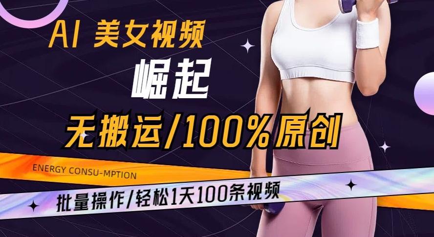AI美女视频崛起玩法无搬运100%原创批量操作轻松1天100条【揭秘】-桀创项目掘金社