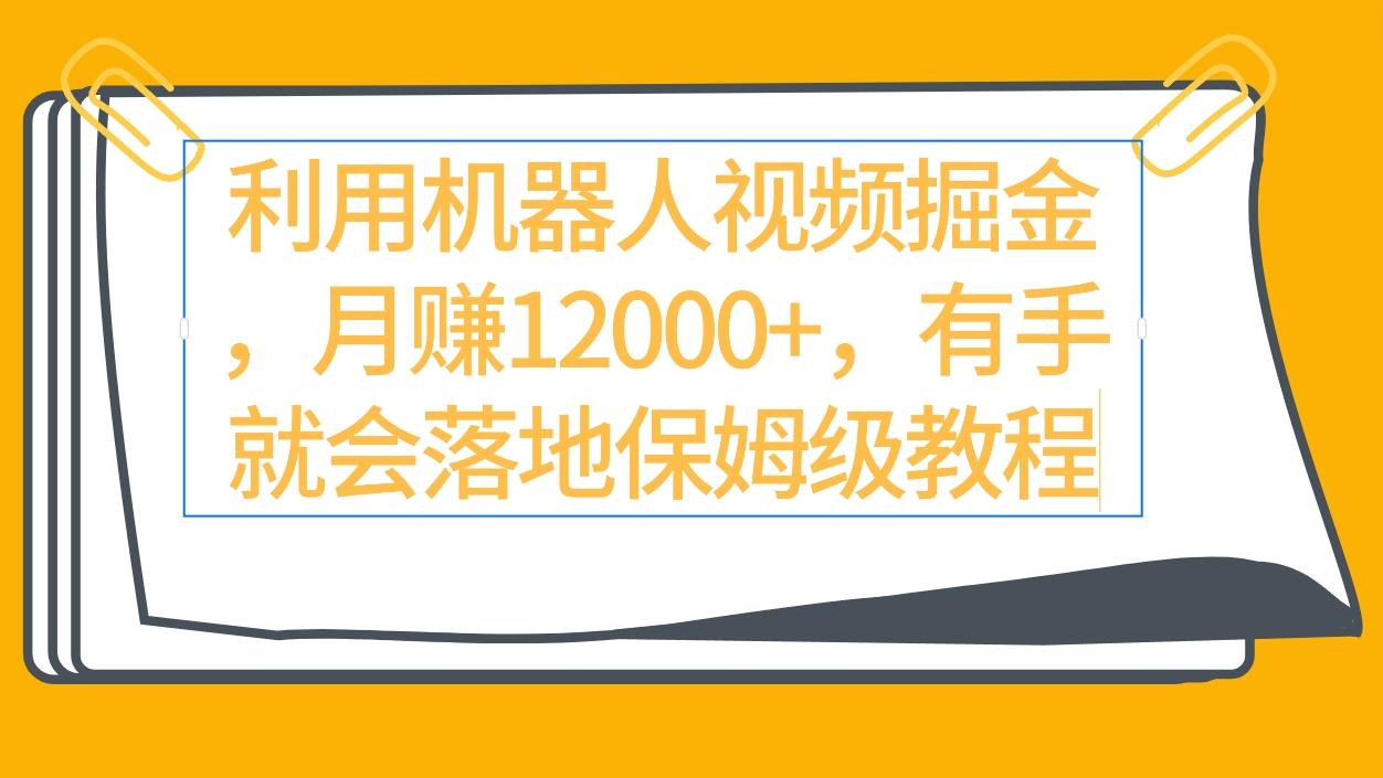 (9346期)利用机器人视频掘金月赚12000+，有手就会落地保姆级教程-桀创项目掘金社