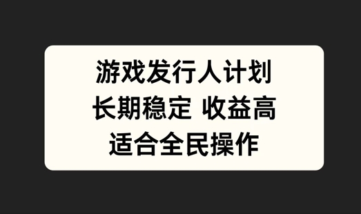 游戏发行人计划，长期稳定，适合全民操作【揭秘】-桀创项目掘金社