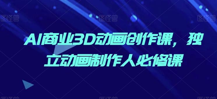 AI商业3D动画创作课，独立动画制作人必修课-桀创项目掘金社